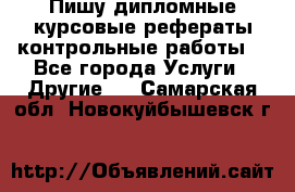 Пишу дипломные курсовые рефераты контрольные работы  - Все города Услуги » Другие   . Самарская обл.,Новокуйбышевск г.